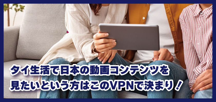 タイ生活で日本の動画コンテンツを見たいという方はこのVPNで決まり！
