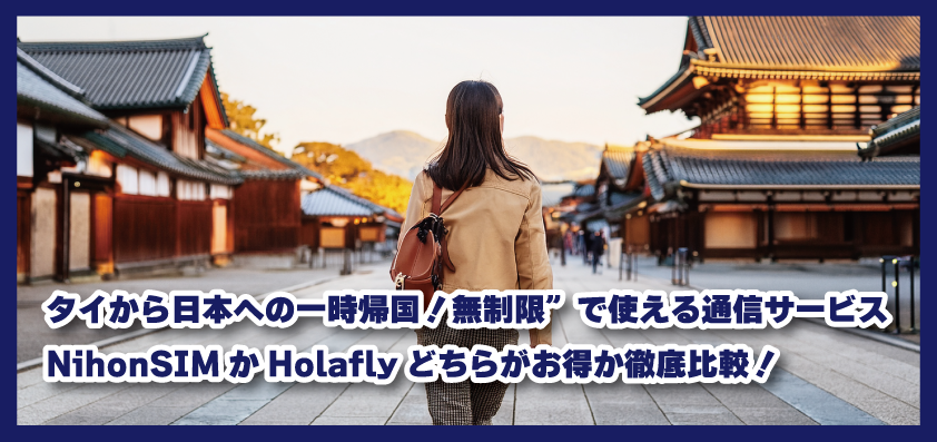 タイから日本への一時帰国！‟無制限”で使える通信サービス、NihonSIMかHolaflyどちらがお得か徹底比較！