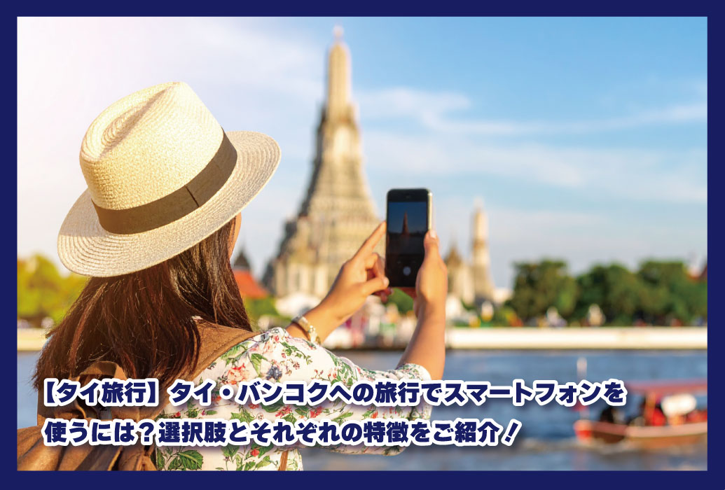 【タイ旅行】タイ・バンコクへの旅行でスマートフォンを使うには？選択肢とそれぞれの特徴をご紹介！｜2025年版｜