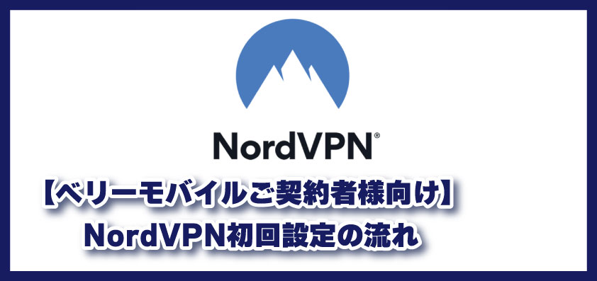 【ベリーモバイルご契約者様向け】NordVPN初回設定の流れ