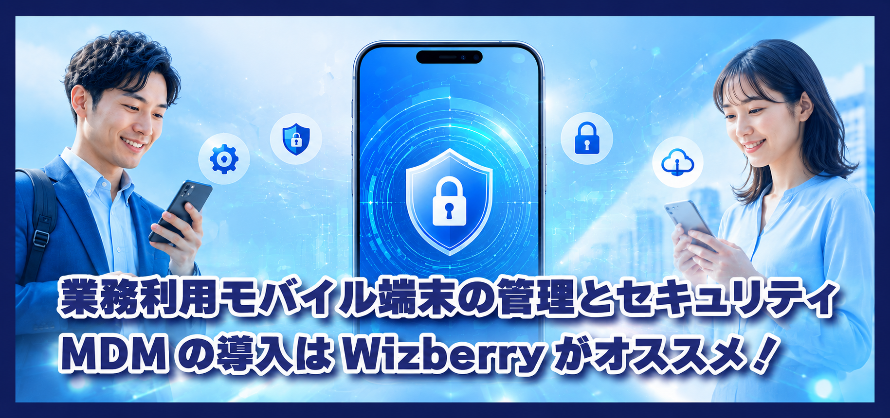 業務利用モバイル端末の管理とセキュリティについて｜MDMの導入はWizberryがオススメ！